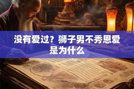 没有爱过？狮子男不秀恩爱是为什么