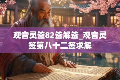观音灵签82签解签_观音灵签第八十二签求解