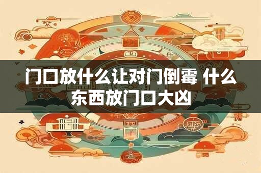 门口放什么让对门倒霉 什么东西放门口大凶