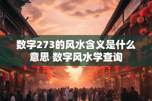 数字273的风水含义是什么意思 数字风水学查询