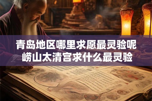 青岛地区哪里求愿最灵验呢 崂山太清宫求什么最灵验