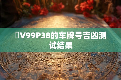 魯V99P38的车牌号吉凶测试结果