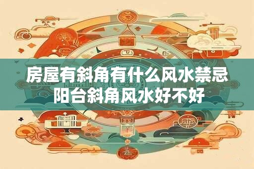 房屋有斜角有什么风水禁忌 阳台斜角风水好不好
