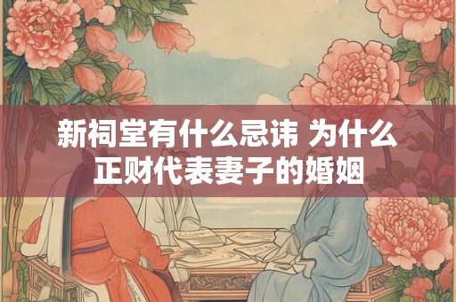 新祠堂有什么忌讳 为什么正财代表妻子的婚姻