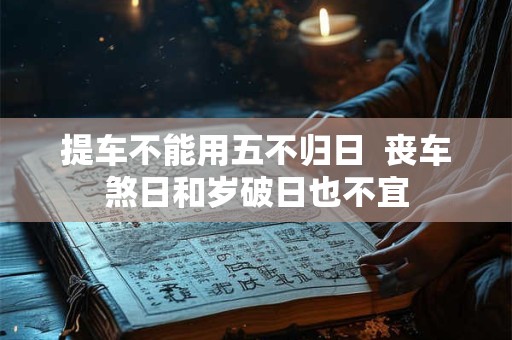 提车不能用五不归日  丧车煞日和岁破日也不宜
