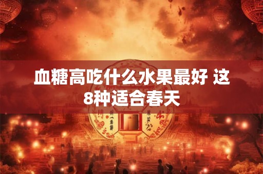 血糖高吃什么水果最好 这8种适合春天