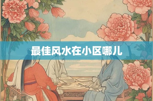 最佳风水在小区哪儿