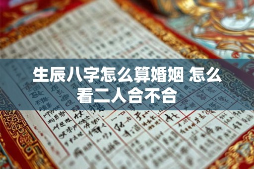生辰八字怎么算婚姻 怎么看二人合不合