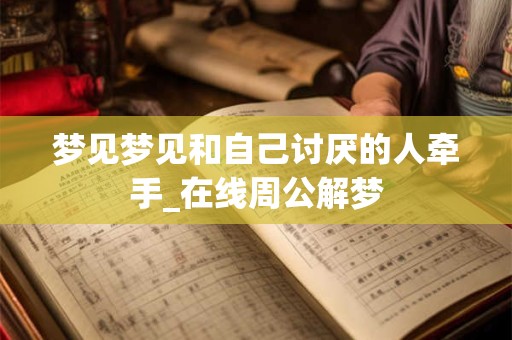 梦见梦见和自己讨厌的人牵手_在线周公解梦