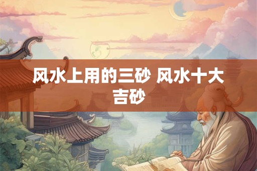 风水上用的三砂 风水十大吉砂
