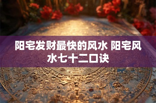 阳宅发财最快的风水 阳宅风水七十二口诀