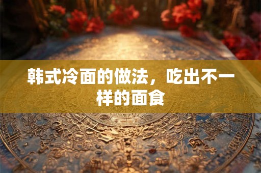 韩式冷面的做法，吃出不一样的面食