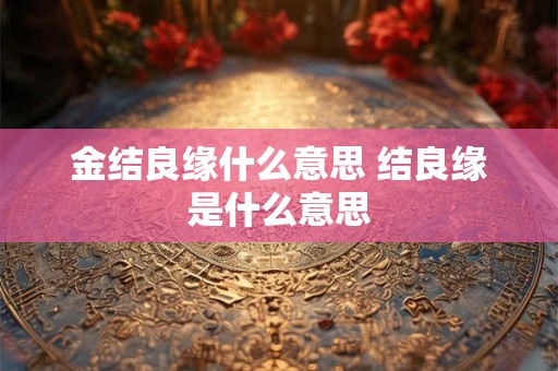 金结良缘什么意思 结良缘是什么意思