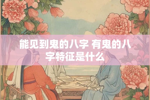 能见到鬼的八字 有鬼的八字特征是什么