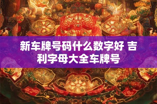 新车牌号码什么数字好 吉利字母大全车牌号