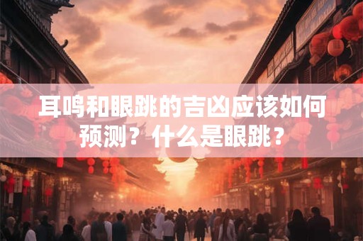 耳鸣和眼跳的吉凶应该如何预测？什么是眼跳？