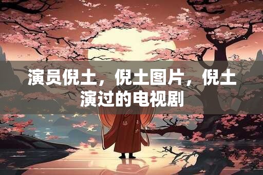 演员倪土，倪土图片，倪土演过的电视剧