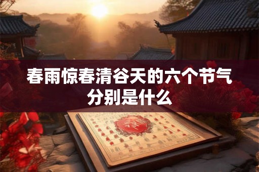 春雨惊春清谷天的六个节气分别是什么