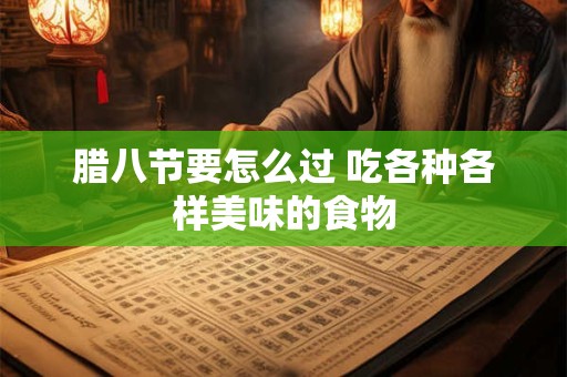腊八节要怎么过 吃各种各样美味的食物