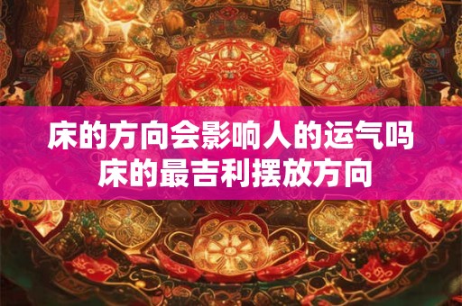 床的方向会影响人的运气吗 床的最吉利摆放方向