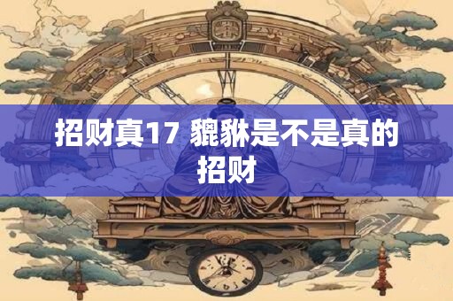 招财真17 貔貅是不是真的招财
