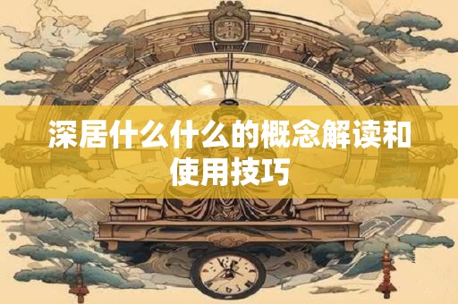 深居什么什么的概念解读和使用技巧