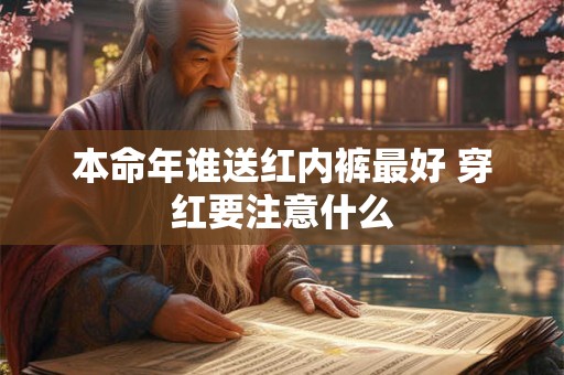 本命年谁送红内裤最好 穿红要注意什么