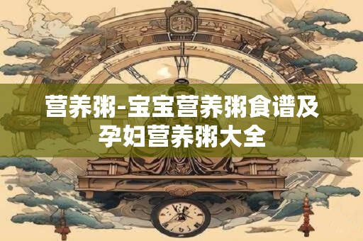 营养粥-宝宝营养粥食谱及孕妇营养粥大全