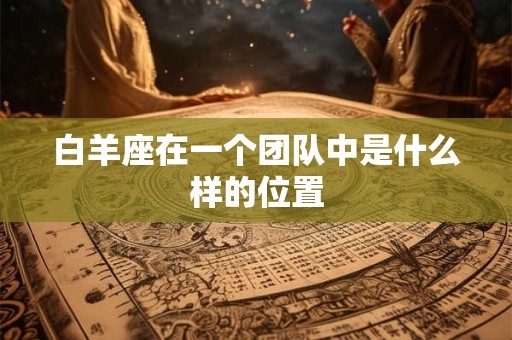 白羊座在一个团队中是什么样的位置