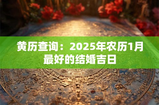 黄历查询：2025年农历1月最好的结婚吉日