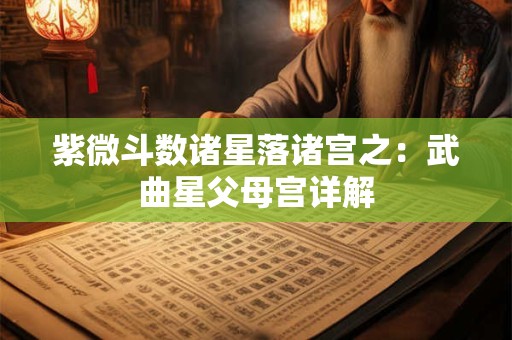 紫微斗数诸星落诸宫之：武曲星父母宫详解
