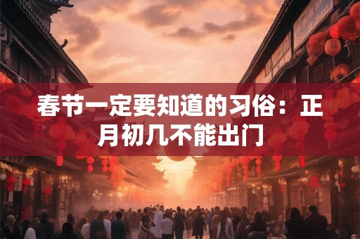 春节一定要知道的习俗：正月初几不能出门