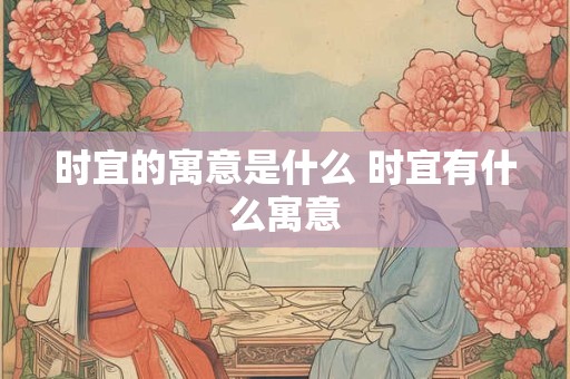 时宜的寓意是什么 时宜有什么寓意
