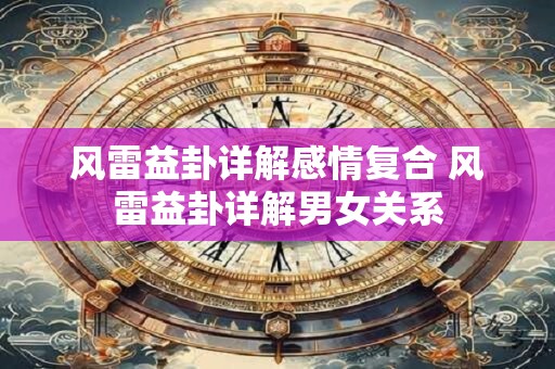 风雷益卦详解感情复合 风雷益卦详解男女关系