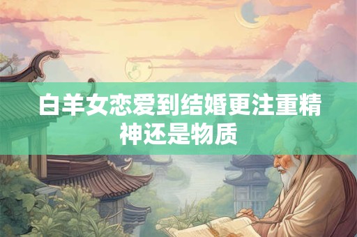 白羊女恋爱到结婚更注重精神还是物质