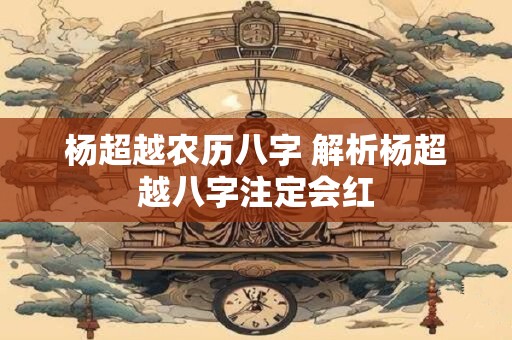 杨超越农历八字 解析杨超越八字注定会红