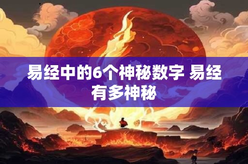 易经中的6个神秘数字 易经有多神秘 易经中的6个神秘数字 易经有多神秘