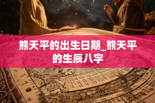 熊天平的出生日期_熊天平的生辰八字