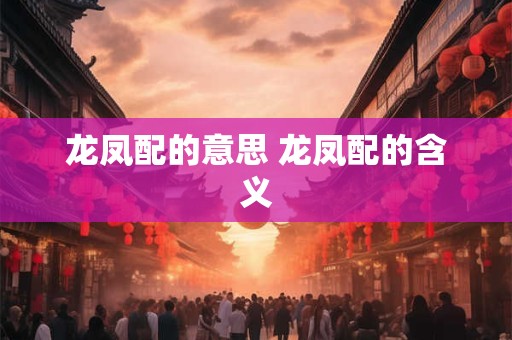 龙凤配的意思 龙凤配的含义
