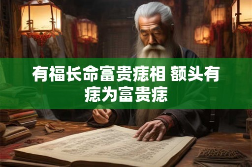 有福长命富贵痣相 额头有痣为富贵痣