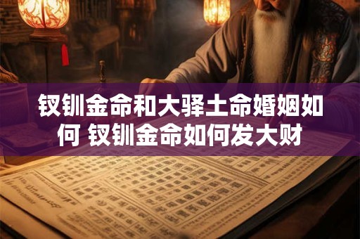 钗钏金命和大驿土命婚姻如何 钗钏金命如何发大财