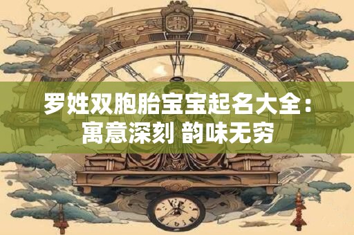 罗姓双胞胎宝宝起名大全：寓意深刻 韵味无穷