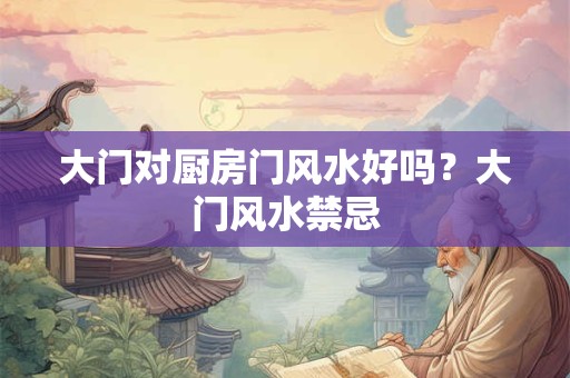 大门对厨房门风水好吗？大门风水禁忌