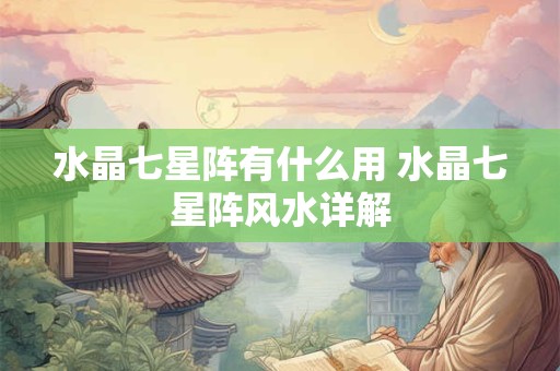 水晶七星阵有什么用 水晶七星阵风水详解