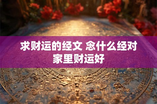 求财运的经文 念什么经对家里财运好