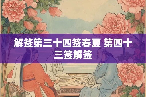 解签第三十四签春夏 第四十三签解签