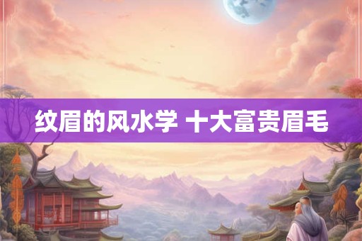 纹眉的风水学 十大富贵眉毛