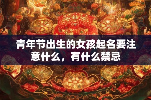 青年节出生的女孩起名要注意什么，有什么禁忌