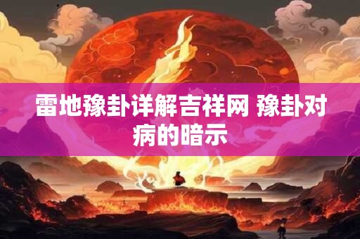 雷地豫卦详解吉祥网 豫卦对病的暗示