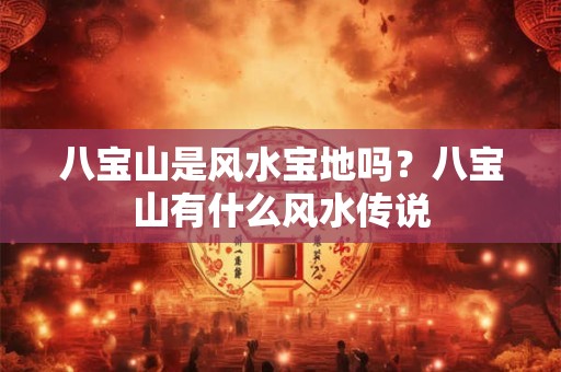 八宝山是风水宝地吗？八宝山有什么风水传说